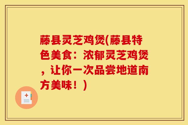 藤县灵芝鸡煲(藤县特色美食：浓郁灵芝鸡煲，让你一次品尝地道南方美味！)