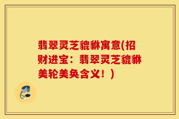 翡翠灵芝貔貅寓意(招财进宝：翡翠灵芝貔貅美轮美奂含义！)