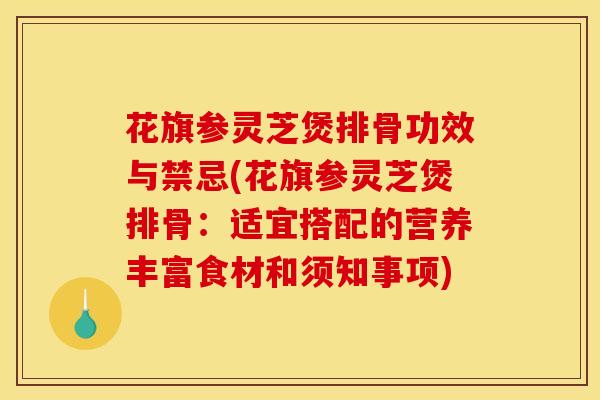 花旗参灵芝煲排骨功效与禁忌(花旗参灵芝煲排骨：适宜搭配的营养丰富食材和须知事项)