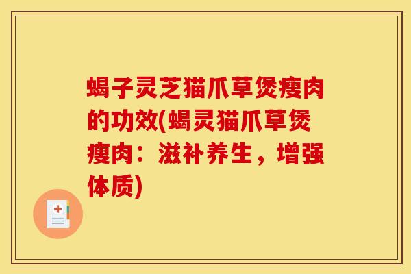 蝎子灵芝猫爪草煲瘦肉的功效(蝎灵猫爪草煲瘦肉：滋补养生，增强体质)