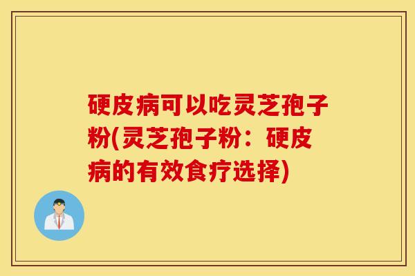 硬皮病可以吃灵芝孢子粉(灵芝孢子粉：硬皮病的有效食疗选择)