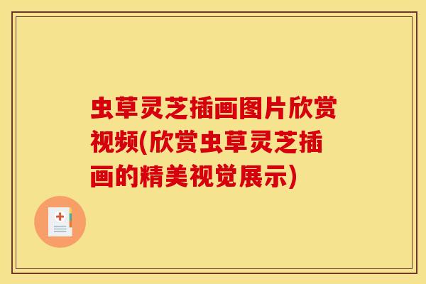 虫草灵芝插画图片欣赏视频(欣赏虫草灵芝插画的精美视觉展示)