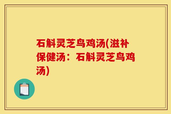 石斛灵芝鸟鸡汤(滋补保健汤：石斛灵芝鸟鸡汤)
