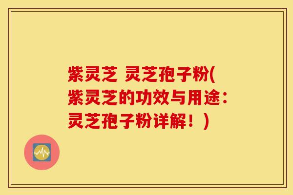 紫灵芝 灵芝孢子粉(紫灵芝的功效与用途：灵芝孢子粉详解！)