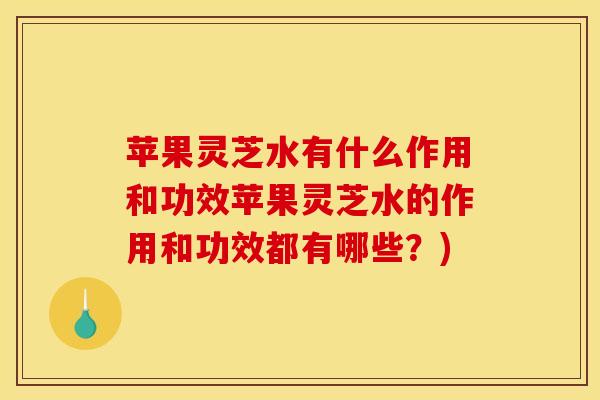 苹果灵芝水有什么作用和功效苹果灵芝水的作用和功效都有哪些？)