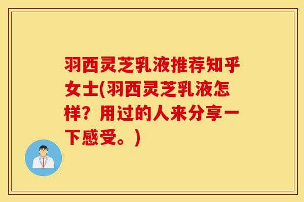 羽西灵芝乳液推荐知乎女士(羽西灵芝乳液怎样？用过的人来分享一下感受。)