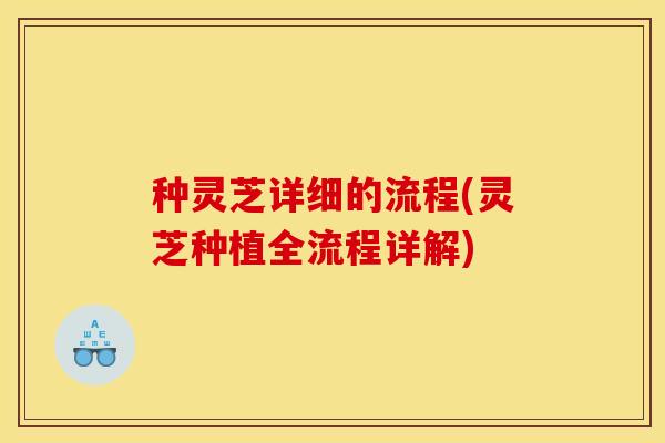 种灵芝详细的流程(灵芝种植全流程详解)