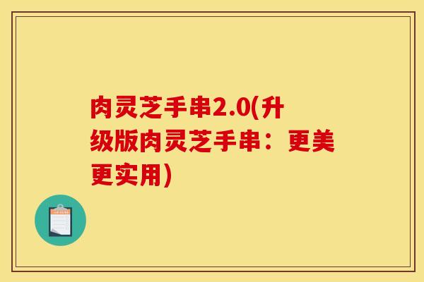 肉灵芝手串2.0(升级版肉灵芝手串：更美更实用)
