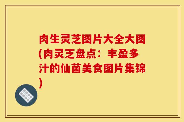 肉生灵芝图片大全大图(肉灵芝盘点：丰盈多汁的仙菌美食图片集锦)