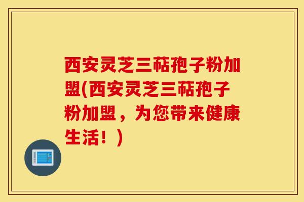 西安灵芝三萜孢子粉加盟(西安灵芝三萜孢子粉加盟，为您带来健康生活！)