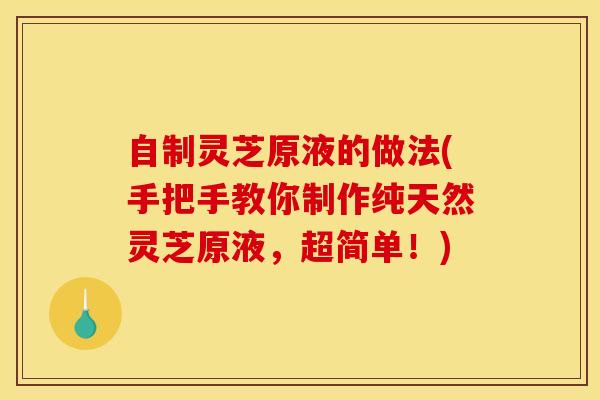自制灵芝原液的做法(手把手教你制作纯天然灵芝原液，超简单！)