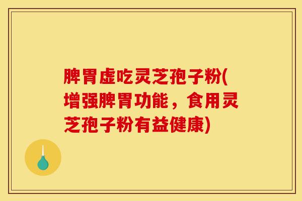 脾胃虚吃灵芝孢子粉(增强脾胃功能，食用灵芝孢子粉有益健康)
