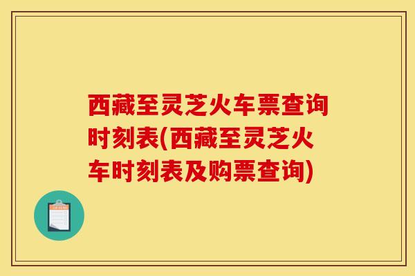 西藏至灵芝火车票查询时刻表(西藏至灵芝火车时刻表及购票查询)