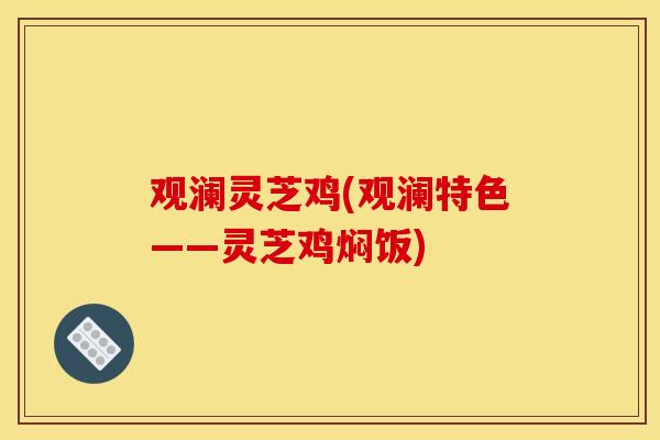 观澜灵芝鸡(观澜特色——灵芝鸡焖饭)