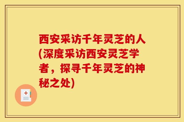 西安采访千年灵芝的人(深度采访西安灵芝学者，探寻千年灵芝的神秘之处)