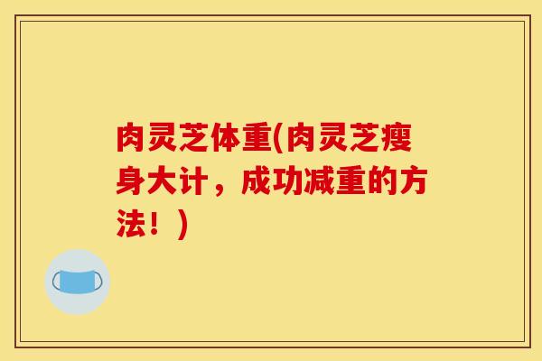 肉灵芝体重(肉灵芝瘦身大计，成功减重的方法！)
