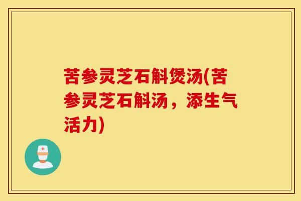 苦参灵芝石斛煲汤(苦参灵芝石斛汤，添生气活力)