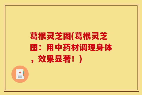 葛根灵芝图(葛根灵芝图：用中药材调理身体，效果显著！)