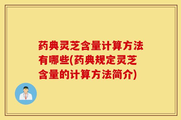 药典灵芝含量计算方法有哪些(药典规定灵芝含量的计算方法简介)