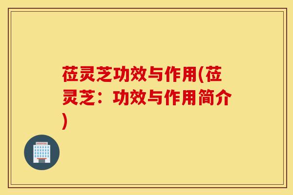 莅灵芝功效与作用(莅灵芝：功效与作用简介)