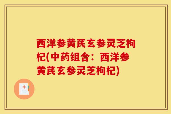 西洋参黄芪玄参灵芝枸杞(中药组合：西洋参黄芪玄参灵芝枸杞)