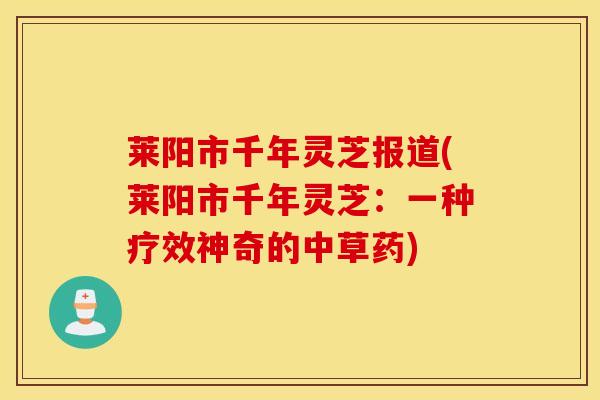 莱阳市千年灵芝报道(莱阳市千年灵芝：一种疗效神奇的中草药)