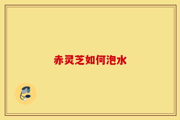 赤灵芝如何泡水