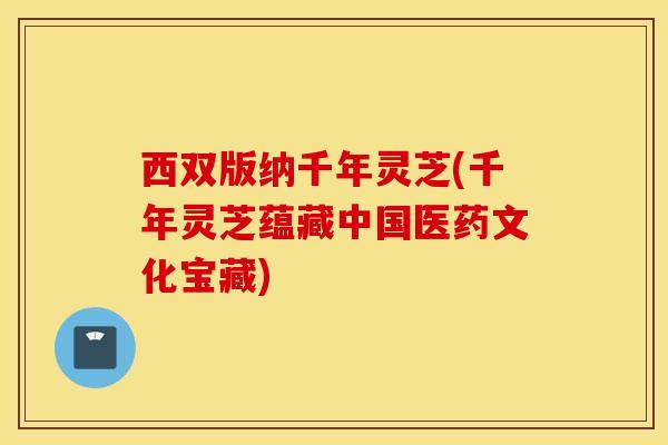 西双版纳千年灵芝(千年灵芝蕴藏中国医药文化宝藏)