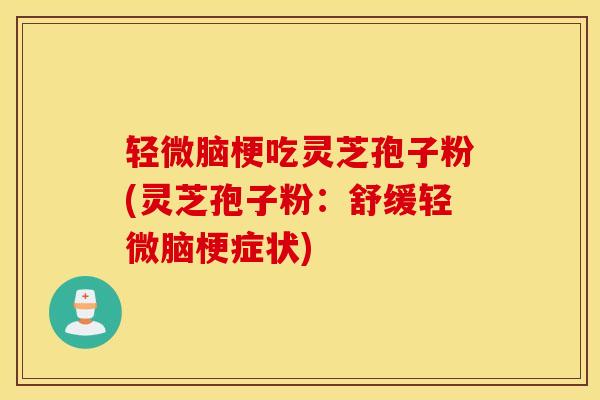 轻微脑梗吃灵芝孢子粉(灵芝孢子粉：舒缓轻微脑梗症状)