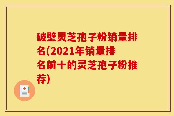 破壁灵芝孢子粉销量排名(2021年销量排名前十的灵芝孢子粉推荐)