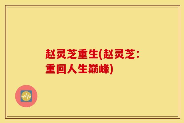 赵灵芝重生(赵灵芝：重回人生巅峰)