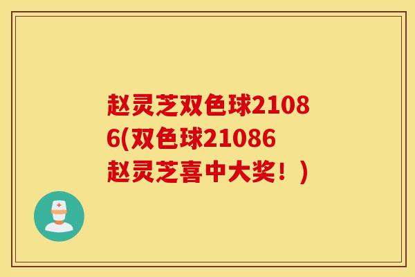 赵灵芝双色球21086(双色球21086赵灵芝喜中大奖！)