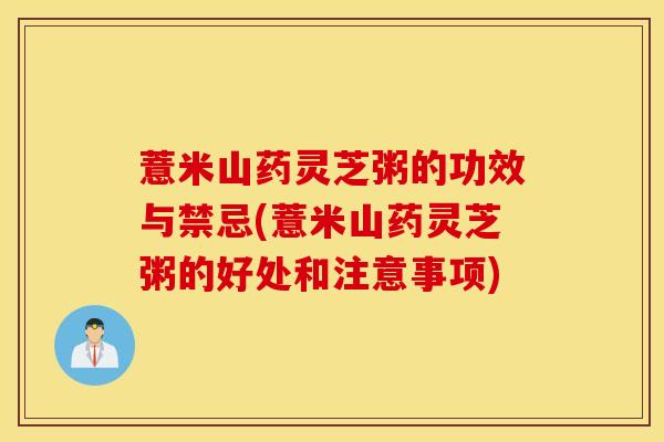薏米山药灵芝粥的功效与禁忌(薏米山药灵芝粥的好处和注意事项)