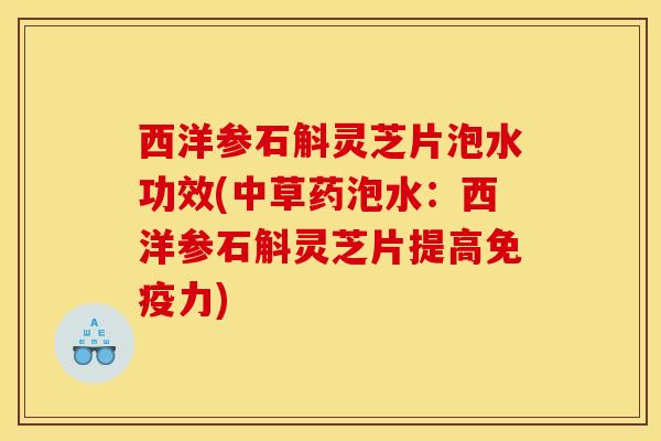 西洋参石斛灵芝片泡水功效(中草药泡水：西洋参石斛灵芝片提高免疫力)