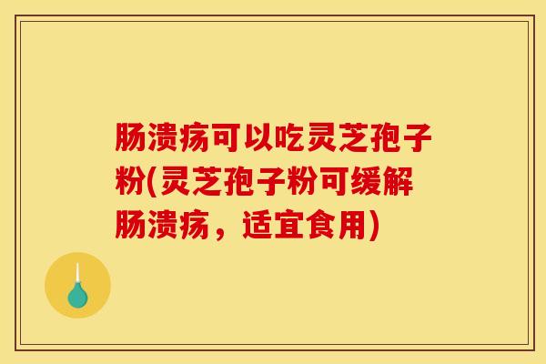 肠溃疡可以吃灵芝孢子粉(灵芝孢子粉可缓解肠溃疡，适宜食用)