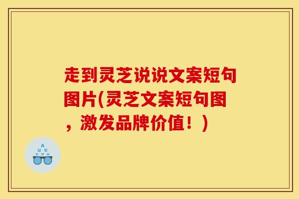 走到灵芝说说文案短句图片(灵芝文案短句图，激发品牌价值！)