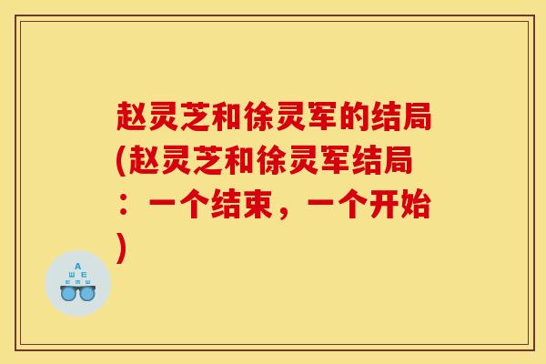 赵灵芝和徐灵军的结局(赵灵芝和徐灵军结局：一个结束，一个开始)