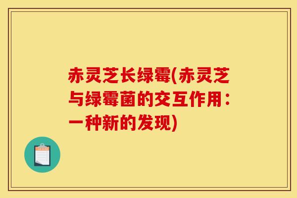 赤灵芝长绿霉(赤灵芝与绿霉菌的交互作用：一种新的发现)