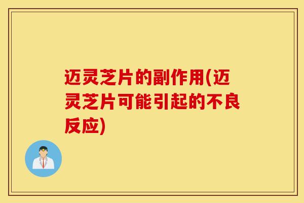 迈灵芝片的副作用(迈灵芝片可能引起的不良反应)