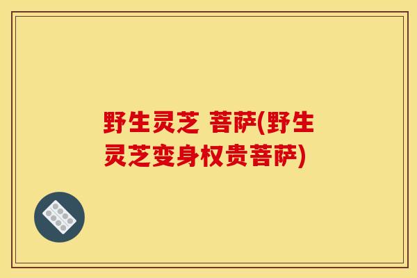 野生灵芝 菩萨(野生灵芝变身权贵菩萨)