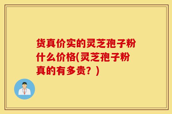 货真价实的灵芝孢子粉什么价格(灵芝孢子粉真的有多贵？)