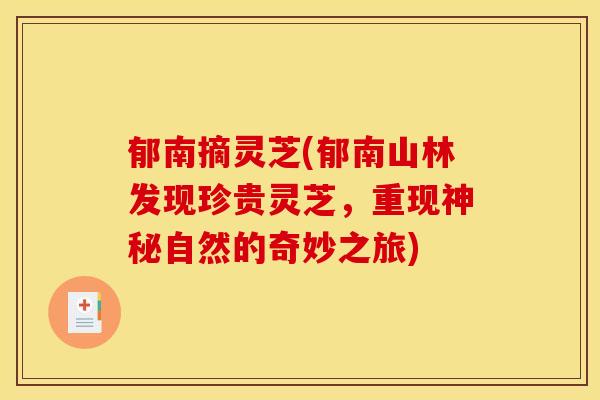 郁南摘灵芝(郁南山林发现珍贵灵芝，重现神秘自然的奇妙之旅)