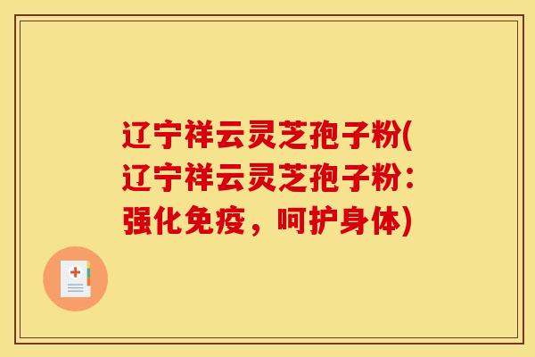 辽宁祥云灵芝孢子粉(辽宁祥云灵芝孢子粉：强化免疫，呵护身体)