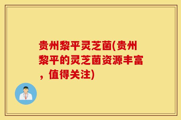 贵州黎平灵芝菌(贵州黎平的灵芝菌资源丰富，值得关注)