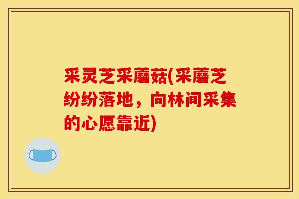采灵芝采蘑菇(采蘑芝纷纷落地，向林间采集的心愿靠近)