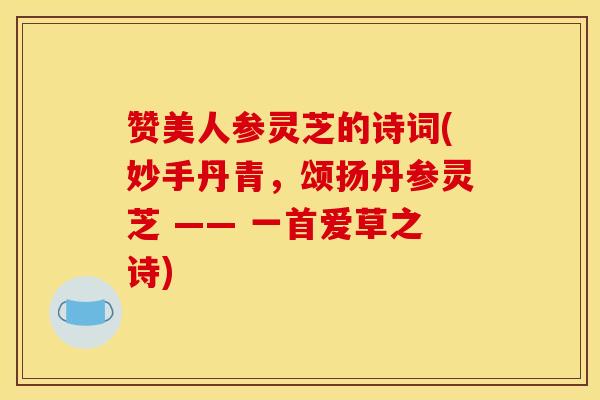 赞美人参灵芝的诗词(妙手丹青，颂扬丹参灵芝 —— 一首爱草之诗)