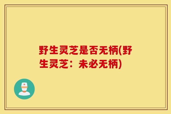 野生灵芝是否无柄(野生灵芝：未必无柄)