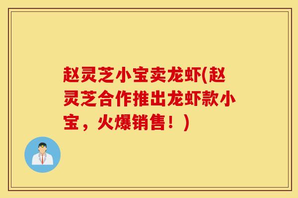 赵灵芝小宝卖龙虾(赵灵芝合作推出龙虾款小宝，火爆销售！)
