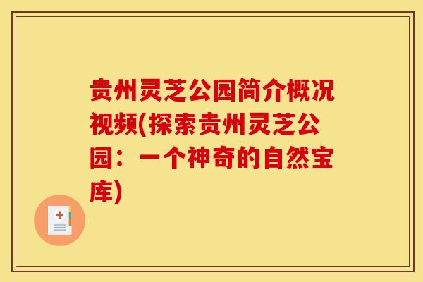 贵州灵芝公园简介概况视频(探索贵州灵芝公园：一个神奇的自然宝库)