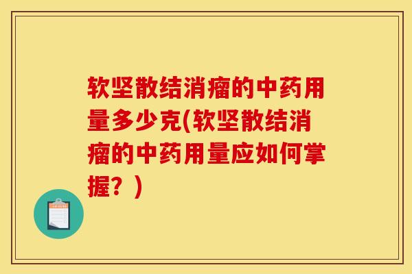 软坚散结消瘤的中药用量多少克(软坚散结消瘤的中药用量应如何掌握？)